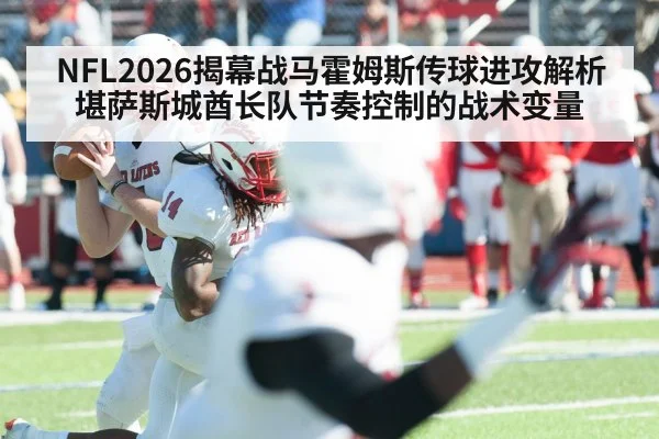 NFL2026揭幕战马霍姆斯传球进攻解析 堪萨斯城酋长队节奏控制的战术变量